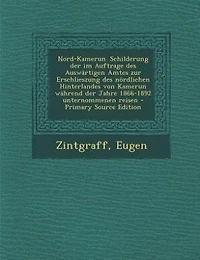 Nord-Kamerun. Schilderung der im Auftrage des Auswärtigen Amtes zur Erschlieszung nördlichen Hinterlandes von Kamerun während Jahre 1866-1892 unternommenen reisen - Primary Source Edition