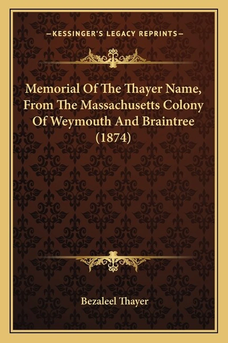 Memorial Of The Thayer Name, From The Massachusetts Colony Of Weymouth And Braintree (1874)