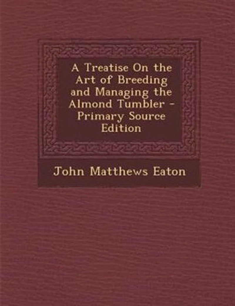 A Treatise on the Art of Breeding and Managing Almond Tumbler (Classic Reprint)