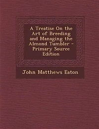 A Treatise on the Art of Breeding and Managing Almond Tumbler (Classic Reprint)