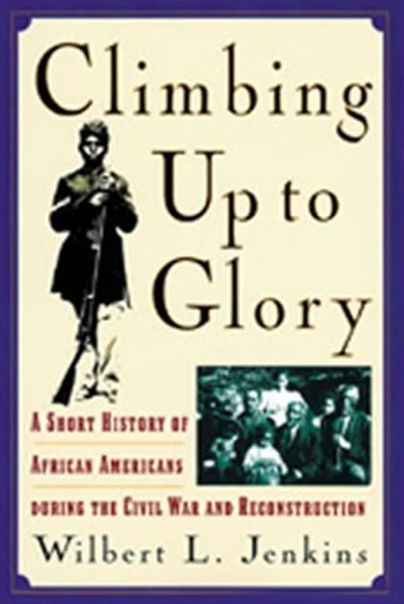 Climbing Up to Glory: A Short History of African Americans during the Civil War and Reconstruction