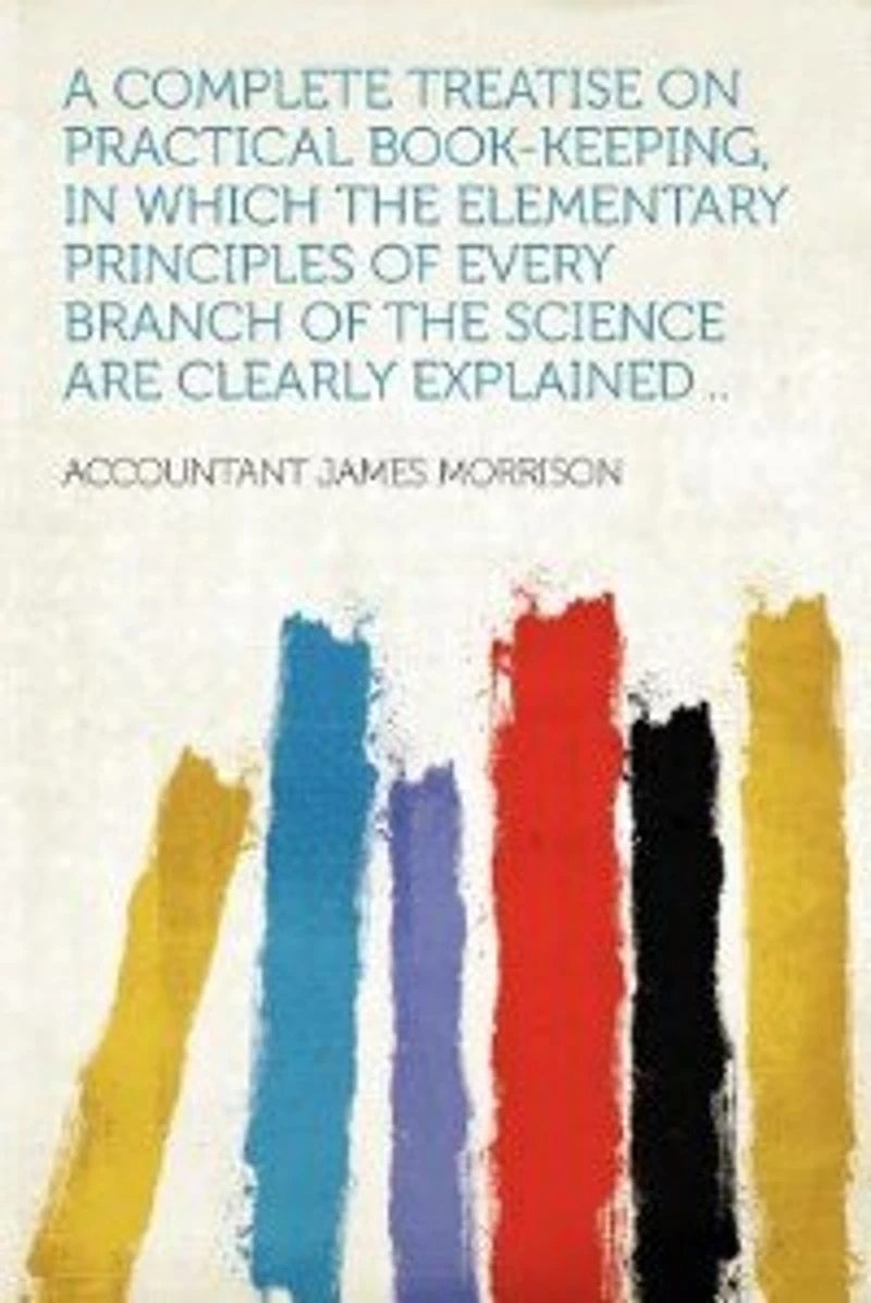 A Complete Treatise on Practical Book-keeping, Which the Elementary Principles of Every Branch Science are Clearly Explained ..