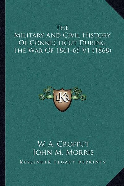 The Military And Civil History Of Connecticut During The War Of 1861-65 V1 (1868)