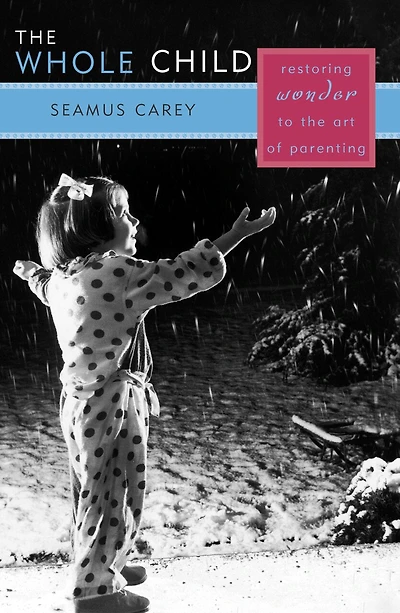 the Whole Child: Restoring Wonder to Art of Parenting