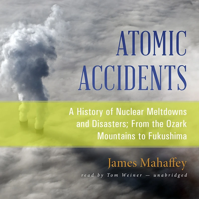 Atomic Accidents: A History Of Nuclear Meltdowns And Disasters; From The Ozark Mountains To Fukushima