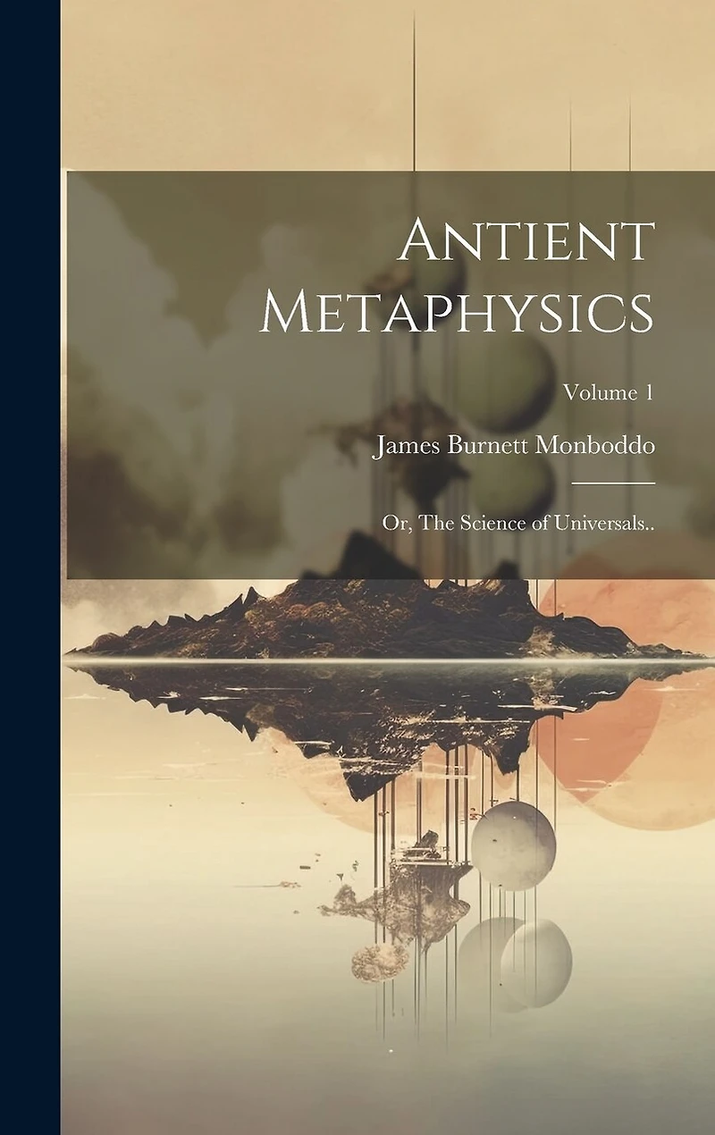 Antient Metaphysics: Or, The Science of Universals..; Volume 1