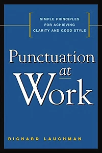 Punctuation at Work: Simple Principles for Achieving Clarity and Good Style