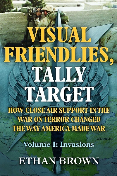 Visual Friendlies, Tally Target: How Close Air Support the War on Terror Changed Way America Made War: Volume I - Invasions