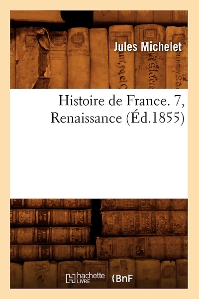 Histoire de France. 7, Renaissance (Éd.1855)
