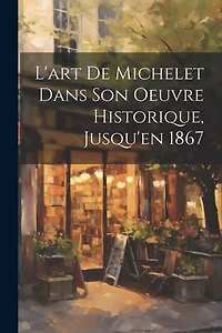 L'art de Michelet dans son oeuvre Historique, Jusqu'en 1867