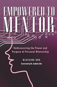 Empowered To Mentor: Rediscovering The Power And Purpose Of Personal Mentorship