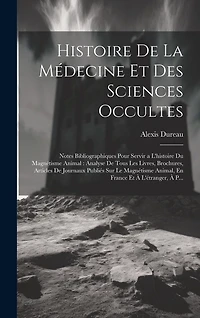Histoire De La Médecine Et Des Sciences Occultes: Notes Bibliographiques Pour Servir a L'histoire Du Magnétisme Animal: Analyse De Tous Les Livres, Brochures, Articles De Journaux Publiés Sur Le Magnétisme Animal, En France Et À L'étranger, À P...