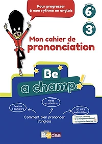 Be a champ !: mon cahier de prononciation, du niveau 6e au niveau 3e