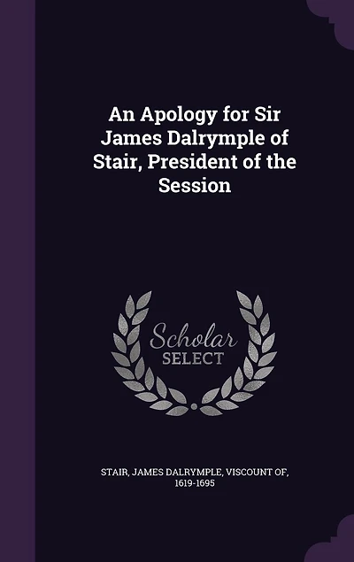 An Apology for Sir James Dalrymple of Stair, President the Session