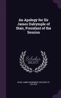 An Apology for Sir James Dalrymple of Stair, President the Session