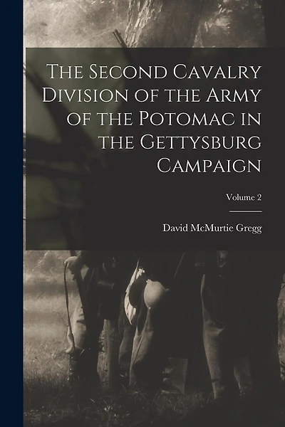 The Second Cavalry Division of the Army of the Potomac in the Gettysburg Campaign; Volume 2
