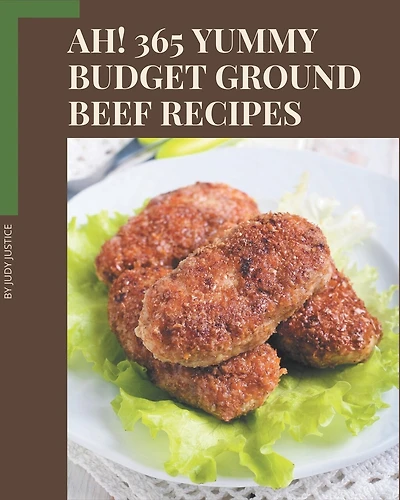 Ah! 365 Yummy Budget Ground Beef Recipes: Cook it Yourself with Yummy Budget Ground Beef Cookbook!