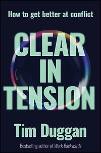 Clear In Tension: How to Get Better at Conflict
