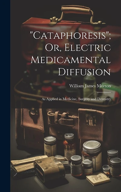 Cataphoresis"; Or, Electric Medicamental Diffusion: As Applied in Medicine