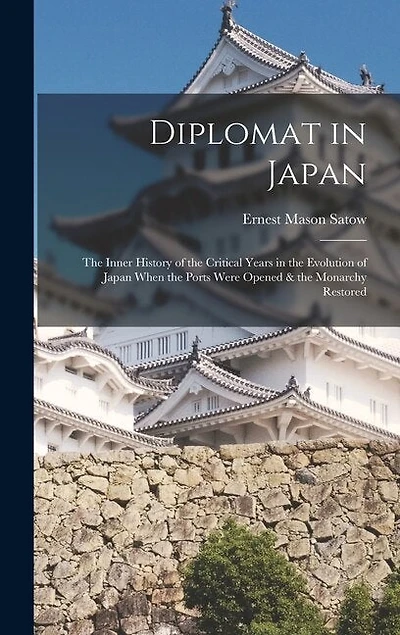 Diplomat in Japan: The Inner History of the Critical Years in the Evolution of Japan When the Ports Were Opened & the Monarchy Restored