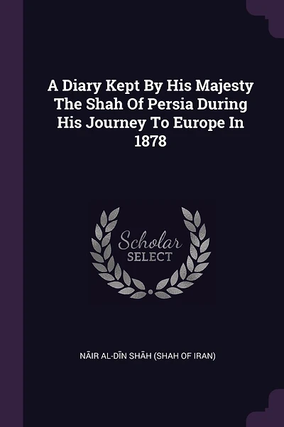 A Diary Kept By His Majesty The Shah Of Persia During His Journey To Europe In 1878