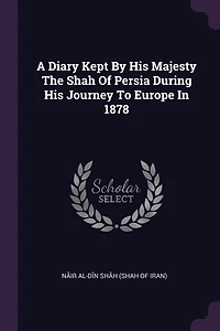A Diary Kept By His Majesty The Shah Of Persia During His Journey To Europe In 1878