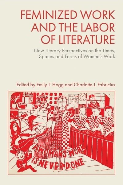 Feminized Work and the Labor of Literature: New Literary Perspectives on the Times, Spaces and Forms of Women’s Work