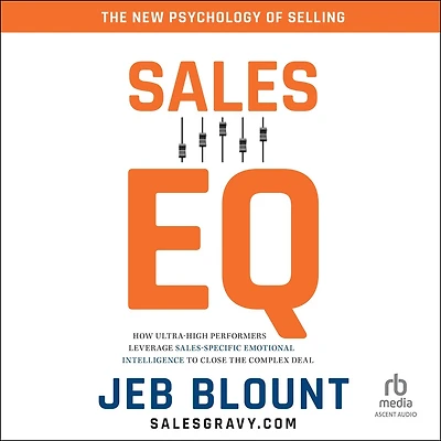 Sales EQ: How Ultra High Performers Leverage Sales-Specific Emotional Intelligence to Close the Complex Deal