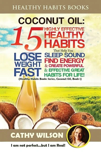 Coconut Oil: 15 Highly Effective Healthy Habits That Help You Lose Weight FAST, Sleep Sound, Find Energy & Create Powerful and Effective Great Habits FOR LIFE