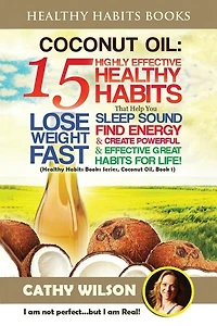 Coconut Oil: 15 Highly Effective Healthy Habits That Help You Lose Weight FAST, Sleep Sound, Find Energy & Create Powerful and Effective Great Habits FOR LIFE