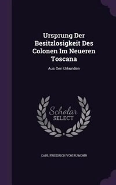 Ursprung Der Besitzlosigkeit Des Colonen Im Neueren Toscana: Aus Den Urkunden