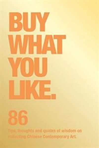 Buy What You Like: 86 Tips, Thoughts and Quotes of Wisdom on Collecting Chinese Contemporary Art