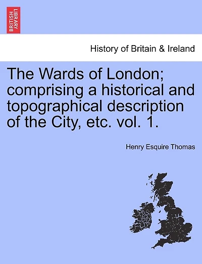 The Wards Of London; Comprising A Historical And Topographical Description Of The City, Etc. Vol. 1.