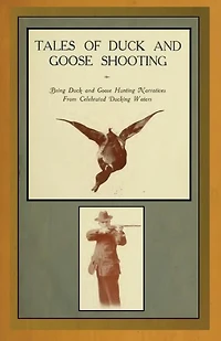Tales of Duck and Goose Shooting: Being Hunting Narratives From Celebrated Ducking Waters (Classic Reprint)