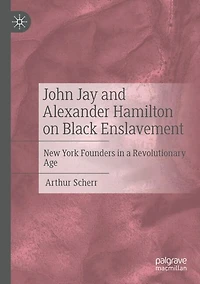 John Jay and Alexander Hamilton on Black Enslavement: New York Founders in a Revolutionary Age