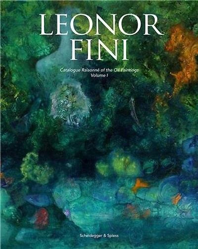 Leonor Fini: Catalogue Raisonné Of The Oil Paintings