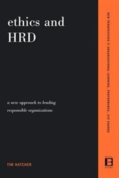 Ethics and HRD: A New Approach To Leading Responsible Organizations
