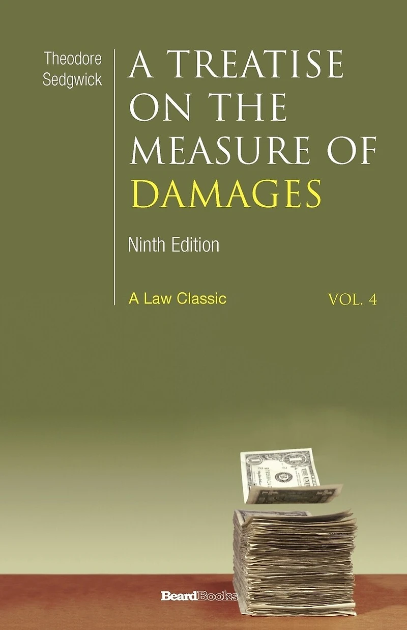 A Treatise on the Measure of Damages, or, An Inquiry Into Principles Which Govern Amount Pecuniary Compensation Awarded by Courts Justice Volume 4