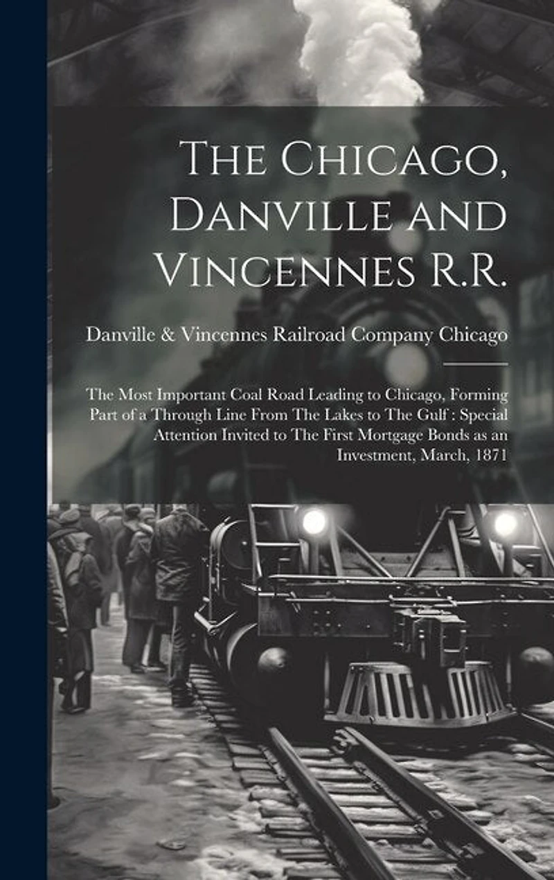 The Chicago, Danville and Vincennes R.R.: The Most Important Coal Road Leading to Chicago, Forming Part of a Through Line From The Lakes to The Gulf: Special Attention Invited to The First Mortgage Bonds as an Investment, March, 1871
