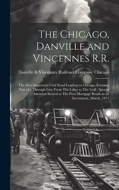 The Chicago, Danville and Vincennes R.R.: The Most Important Coal Road Leading to Chicago, Forming Part of a Through Line From The Lakes to The Gulf: Special Attention Invited to The First Mortgage Bonds as an Investment, March, 1871
