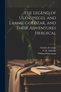 The Legend of Ulenspiegel and Lamme Goedzak, and Their Adventures Heroical