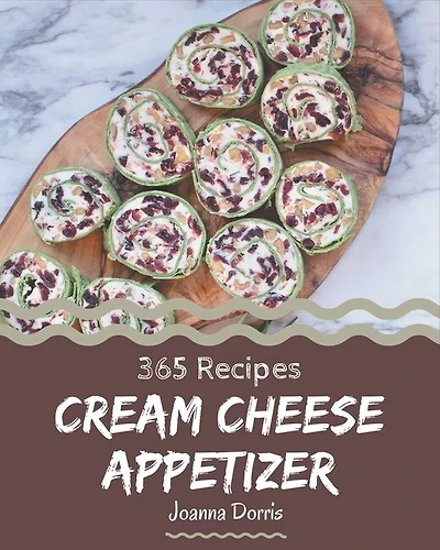 365 Cream Cheese Appetizer Recipes: The Highest Rated Cream Cheese Appetizer Cookbook You Should Read