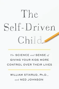 The Self-Driven Child: Science and Sense of Giving Your Kids More Control Over Their Lives