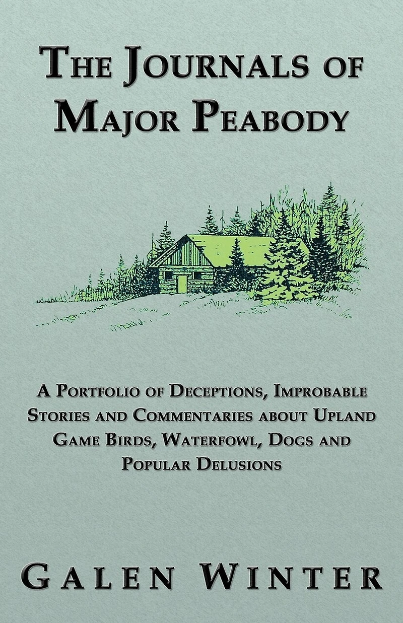 The Journals of Major Peabody: A Portfolio Deceptions, Improbable Stories and Commentaries about Upland Game Birds, Waterfowl, Dogs Popular de