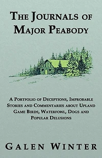 The Journals of Major Peabody: A Portfolio Deceptions, Improbable Stories and Commentaries about Upland Game Birds, Waterfowl, Dogs Popular de