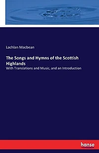 The Songs and Hymns of the Scottish Highlands: With Translations and Music, and an Introduction