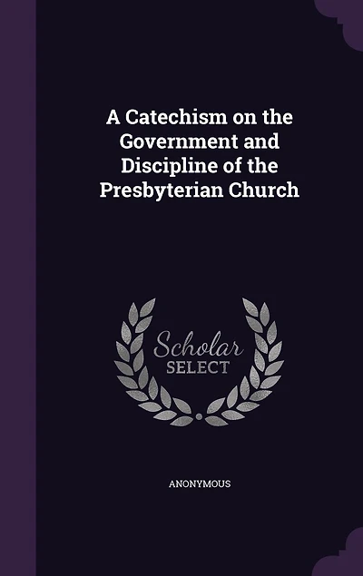 A Catechism on the Government and Discipline of the Presbyterian Church