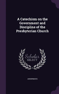 A Catechism on the Government and Discipline of the Presbyterian Church
