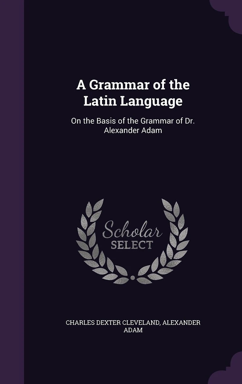 A Grammar of the Latin Language: On the Basis of the Grammar of Dr. Alexander Adam