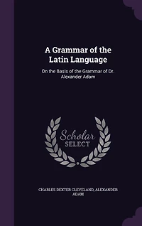 A Grammar of the Latin Language: On the Basis of the Grammar of Dr. Alexander Adam